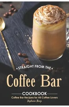 Straight from The Coffee Bar Cookbook: Coffee Bar Recipes for All Coffee Lovers