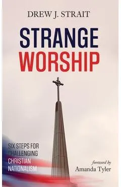 Strange Worship: Six Steps for Challenging Christian Nationalism