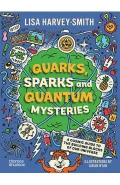 Quarks, Sparks and Quantum Mysteries: A Cosmic Guide to the Building Blocks of Our Universe