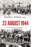 23 august 1944. 80 de ani de la evenimente