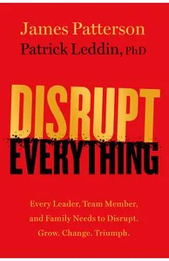 Disrupt Everything: Every Leader, Team Member, and Family Needs to Disrupt. Grow. Change. Triumph.