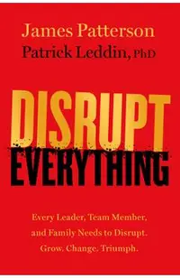 Disrupt Everything: Every Leader, Team Member, and Family Needs to Disrupt. Grow. Change. Triumph.