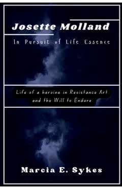 Josette Molland In Pursuit of Life Essence: Life of a heroine in Resistance Art and the Will to Endure