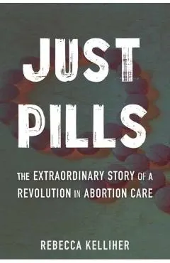 Just Pills: The Extraordinary Story of a Revolution in Abortion Care