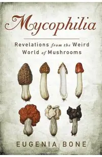 Mycophilia: Revelations from the Weird World of Mushrooms