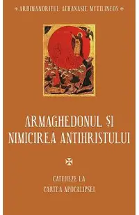 Armaghedonul si nimicirea antihristului. Cateheze la Cartea Apocalipsei