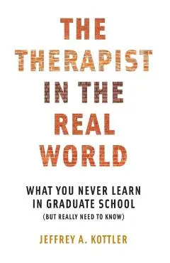 The Therapist in the Real World: What You Never Learn in Graduate School (But Really Need to Know)