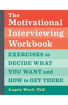 The Motivational Interviewing Workbook: Exercises to Decide What You Want and How to Get There