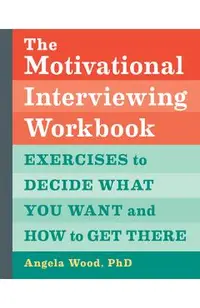 The Motivational Interviewing Workbook: Exercises to Decide What You Want and How to Get There