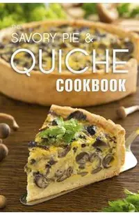 The Savory Pie & Quiche Cookbook: The 50 Most Delicious Savory Pie & Quiche Recipes