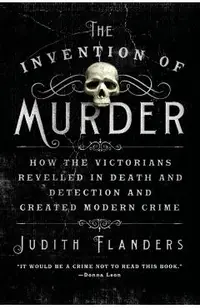 The Invention of Murder: How the Victorians Revelled in Death and Detection and Created Modern Crime