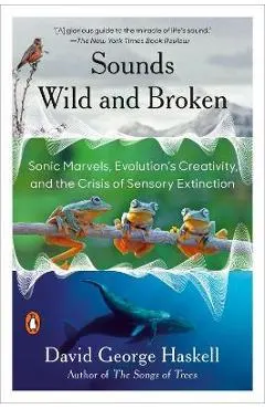 Sounds Wild and Broken: Sonic Marvels, Evolution's Creativity, and the Crisis of Sensory Extinction