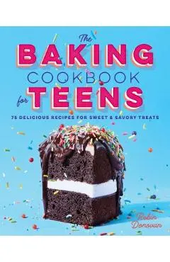 The Baking Cookbook for Teens: 75 Delicious Recipes for Sweet and Savory Treats