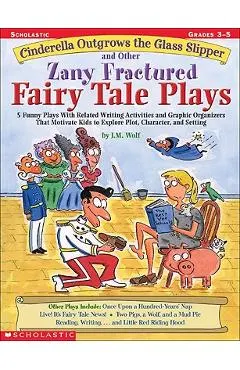Cinderella Outgrows the Glass Slipper and Other Zany Fractured Fairy Tale Plays: 5 Funny Plays with Related Writing Activities and Graphic Organizers