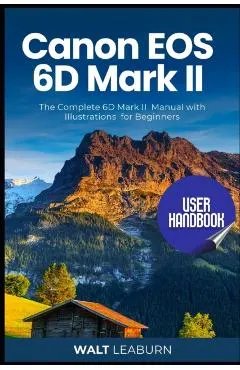 Canon EOS 6D Mark II User Handbook: The Complete 6D Mark II Manual with Illustrations for Beginners