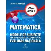Matematica. Modele de subiecte pentru simularea examenului de Evaluare Nationala clasa a 8-a
