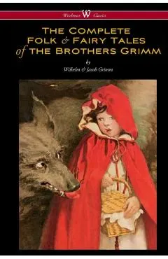 The Complete Folk & Fairy Tales of the Brothers Grimm (Wisehouse Classics - The Complete and Authoritative Edition)