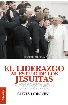 El Liderazgo Al Estilo de Los Jesuitas: Las mejores pr�cticas de una compa��a de 450 a�os que cambi� el mundo