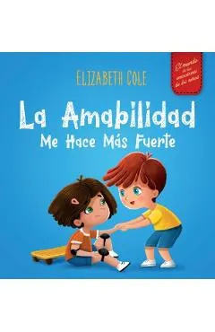 La amabilidad me hace más fuerte: Libro infantil ilustrado sobre la magia de la amabilidad, la empatía y el respeto (El mundo de las emociones de los