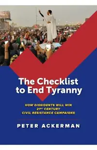 The Checklist to End Tyranny: How Dissidents Will Win 21st Century Civil Resistance Campaigns