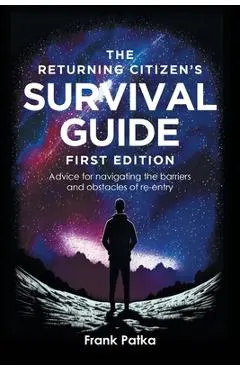 The Returning Citizen's Survival Guide First Edition: Advice for navigating the barriers and obstacles of re-entry