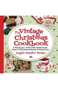The Vintage Christmas Cookbook: A Baby Boomer, Thrifter and Flea Market Fanatic Shares 25 Old-Fashioned Recipes and Vintage Decor
