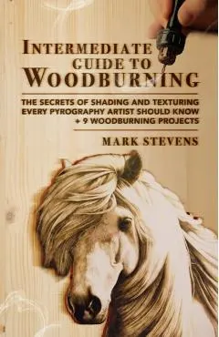 Intermediate Guide to Woodburning: The Secrets of Shading and Texturing Every Pyrography Artist Should Know + 9 Woodburning Projects