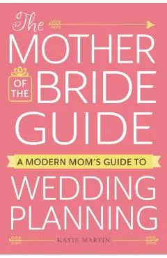The Mother of the Bride Guide: A Modern Mom's Guide to Wedding Planning