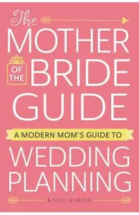 The Mother of the Bride Guide: A Modern Mom's Guide to Wedding Planning
