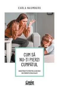 eBook Cum sa nu-ti pierzi cumpatul. Ghid practic pentru a deveni un parinte (mai) calm