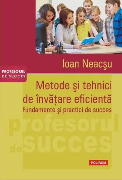 Metode şi tehnici de învăţare eficientă. Fundamente şi practici de succes - Paperback brosat - Ioan Neacşu
