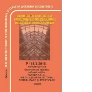 P 118/3-2015: Normativ securitatea la incendiu a constructiilor. Partea a III-a - instalatii de detectare, semnalizare si alarmare. Include modificarile prevazute de Ordinul 6025/2018