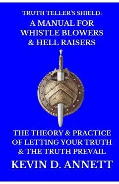 Truth Teller's Shield: A Manual for Whistle Blowers & Hell Raisers: The Theory & Practice of Letting Your Truth & The Truth Prevail
