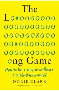 The Long Game: How to Be a Long-Term Thinker in a Short-Term World