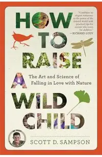 How to Raise a Wild Child: The Art and Science of Falling in Love with Nature