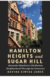 Hamilton Heights and Sugar Hill: Alexander Hamilton's Old Harlem Neighborhood Through the Centuries
