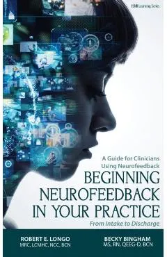 Beginning Neurofeedback in Your Practice: A Guide for Clinicians Using Neurofeedback From Intake to Discharge
