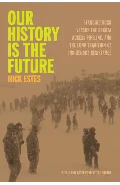 Our History Is the Future: Standing Rock Versus the Dakota Access Pipeline, and the Long Tradition of Indigenous Resistance
