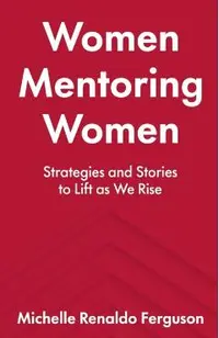Women Mentoring Women: ​​Strategies and Stories to Lift As We Rise