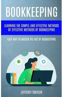Bookkeeping: Learning The Simple And Effective Methods of Effective Methods Of Bookkeeping (Easy Way To Master The Art Of Bookkeepi