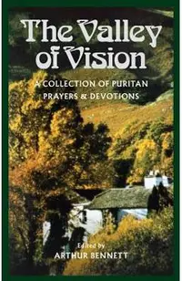 The Valley of Vision: A Collection of Puritan Prayers and Devotions