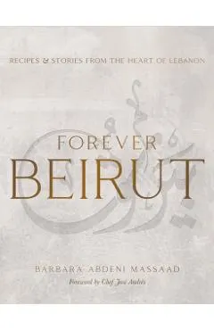 Forever Beirut: Recipes and Stories from the Heart of Lebanon
