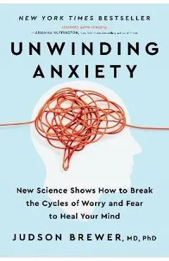 Unwinding Anxiety: New Science Shows How to Break the Cycles of Worry and Fear to Heal Your Mind