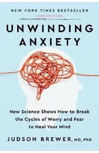 Unwinding Anxiety: New Science Shows How to Break the Cycles of Worry and Fear to Heal Your Mind