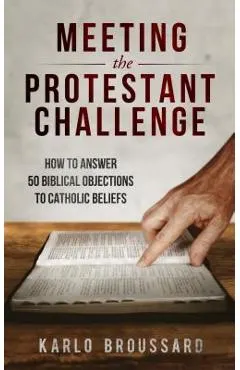 Meeting the Protestant Challenge: How to Answer 50 Biblical Objections to Catholic Beliefs