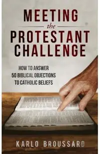 Meeting the Protestant Challenge: How to Answer 50 Biblical Objections to Catholic Beliefs