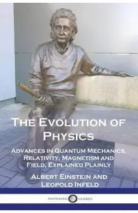 The Evolution of Physics: Advances in Quantum Mechanics, Relativity, Magnetism and Field, Explained Plainly