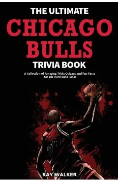 The Ultimate Chicago Bulls Trivia Book: A Collection of Amazing Trivia Quizzes and Fun Facts for Die-Hard Bulls Fans!
