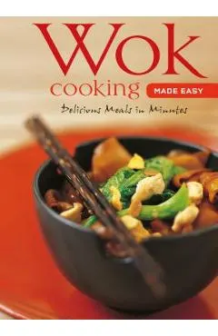 Wok Cooking Made Easy: Delicious Meals in Minutes [wok Cookbook, Over 60 Recipes]