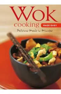 Wok Cooking Made Easy: Delicious Meals in Minutes [wok Cookbook, Over 60 Recipes]